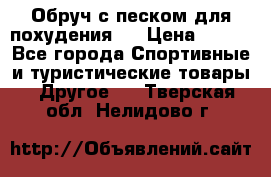 Обруч с песком для похудения.  › Цена ­ 500 - Все города Спортивные и туристические товары » Другое   . Тверская обл.,Нелидово г.